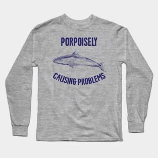 Porpoisely Causing Problems Long Sleeve T-Shirt